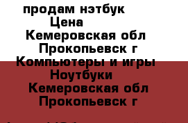 продам нэтбук ASUS › Цена ­ 6 000 - Кемеровская обл., Прокопьевск г. Компьютеры и игры » Ноутбуки   . Кемеровская обл.,Прокопьевск г.